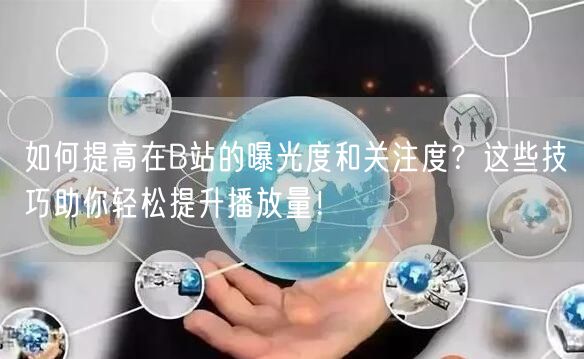 如何提高在B站的曝光度和关注度？这些技巧助你轻松提升播放量！