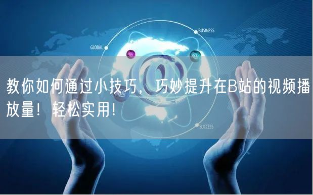 教你如何通过小技巧，巧妙提升在B站的视频播放量！轻松实用！