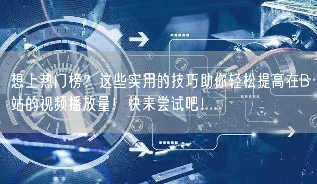 想上热门榜？这些实用的技巧助你轻松提高在B站的视频播放量！快来尝试吧！