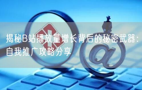 揭秘B站播放量增长背后的秘密武器：自我推广攻略分享