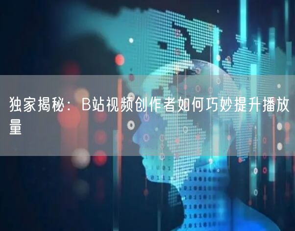 独家揭秘：B站视频创作者如何巧妙提升播放量