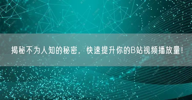 揭秘不为人知的秘密，快速提升你的B站视频播放量！