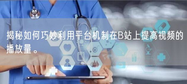 揭秘如何巧妙利用平台机制在B站上提高视频的播放量。