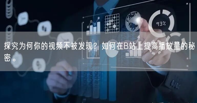 探究为何你的视频不被发现？如何在B站上提高播放量的秘密。