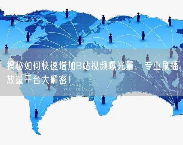 揭秘如何快速增加B站视频曝光量，专业刷播放量平台大解密！