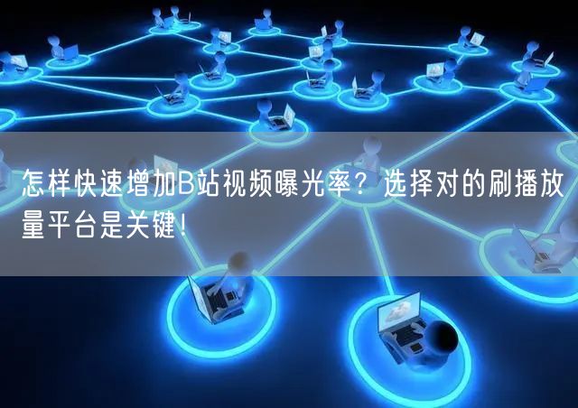 怎样快速增加B站视频曝光率？选择对的刷播放量平台是关键！