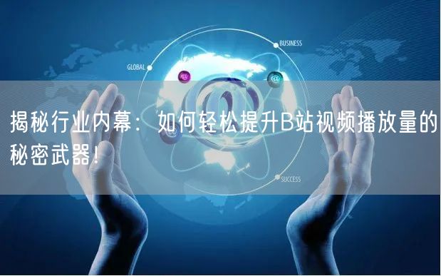 揭秘行业内幕：如何轻松提升B站视频播放量的秘密武器！