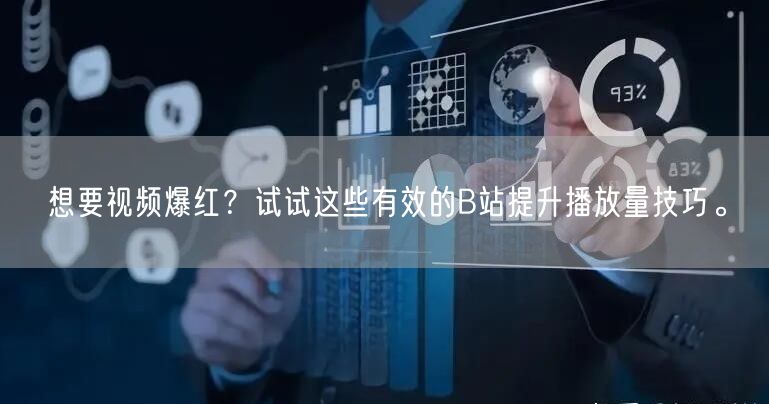 想要视频爆红？试试这些有效的B站提升播放量技巧。