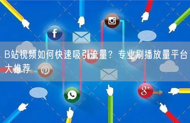B站视频如何快速吸引流量？专业刷播放量平台大推荐