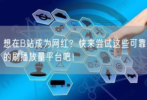 想在B站成为网红？快来尝试这些可靠的刷播放量平台吧！