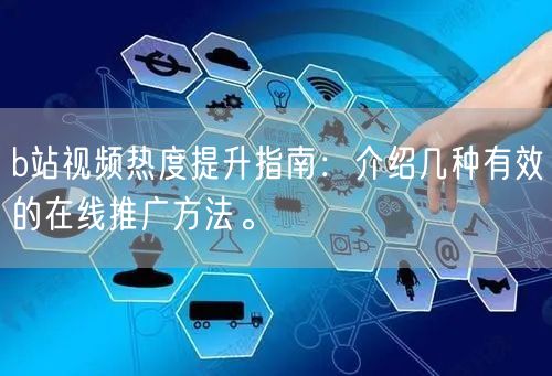 b站视频热度提升指南：介绍几种有效的在线推广方法。