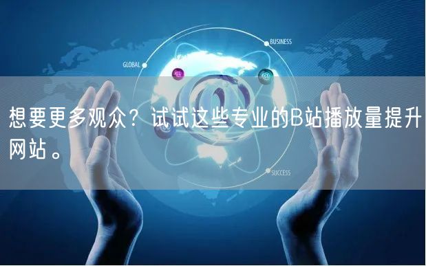 想要更多观众？试试这些专业的B站播放量提升网站。