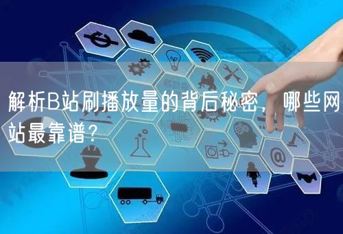 解析B站刷播放量的背后秘密，哪些网站最靠谱？