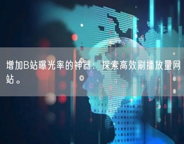 增加B站曝光率的神器：探索高效刷播放量网站。