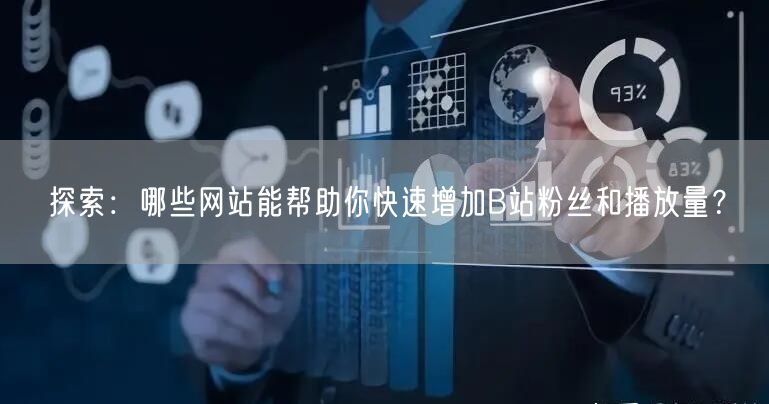 探索：哪些网站能帮助你快速增加B站粉丝和播放量？