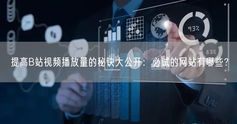 提高B站视频播放量的秘诀大公开：必试的网站有哪些？