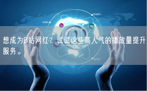想成为B站网红？试试这些高人气的播放量提升服务。