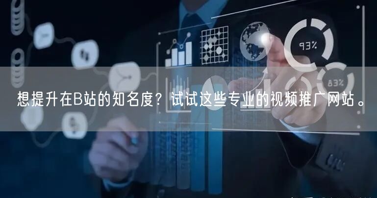 想提升在B站的知名度？试试这些专业的视频推广网站。