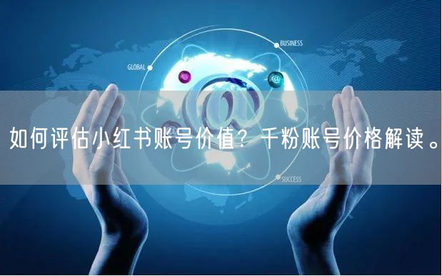 如何评估小红书账号价值？千粉账号价格解读。