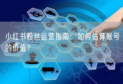 小红书粉丝运营指南：如何估算账号的价值？