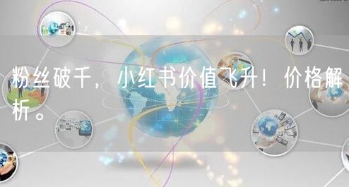 粉丝破千，小红书价值飞升！价格解析。