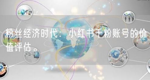 粉丝经济时代：小红书千粉账号的价值评估。