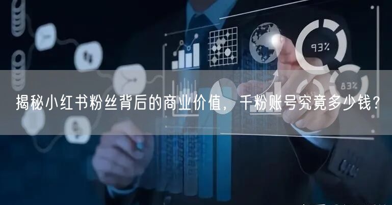 揭秘小红书粉丝背后的商业价值，千粉账号究竟多少钱？