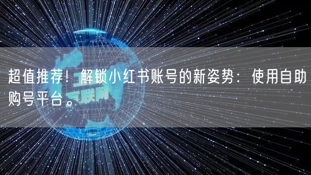 超值推荐！解锁小红书账号的新姿势：使用自助购号平台。
