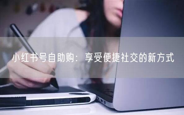 小红书号自助购：享受便捷社交的新方式