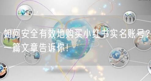 如何安全有效地购买小红书实名账号？一篇文章告诉你！