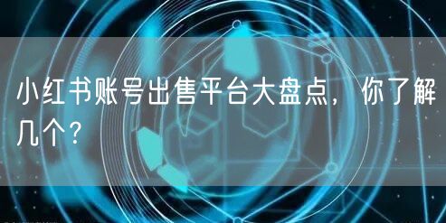 小红书账号出售平台大盘点，你了解几个？