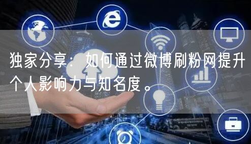 独家分享：如何通过微博刷粉网提升个人影响力与知名度。