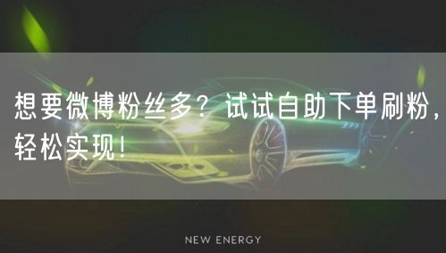 想要微博粉丝多？试试自助下单刷粉，轻松实现！