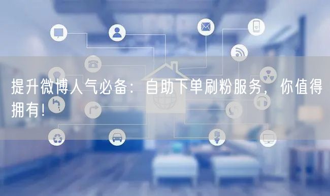 提升微博人气必备：自助下单刷粉服务，你值得拥有！