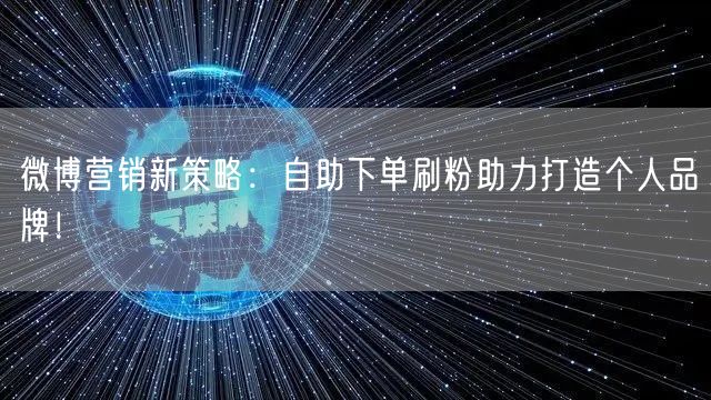 微博营销新策略：自助下单刷粉助力打造个人品牌！