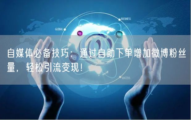 自媒体必备技巧：通过自助下单增加微博粉丝量，轻松引流变现！