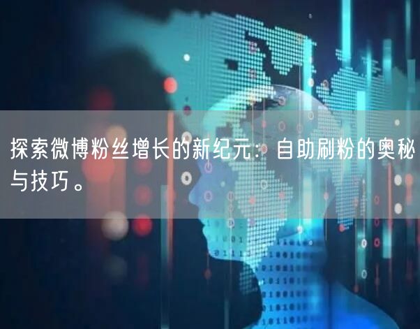 探索微博粉丝增长的新纪元：自助刷粉的奥秘与技巧。
