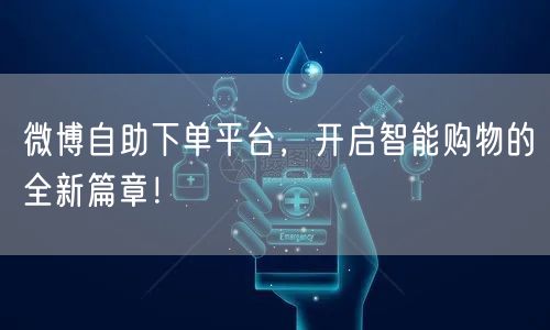 微博自助下单平台,开启智能购物的全新篇章!