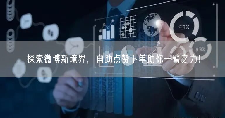 探索微博新境界，自助点赞下单助你一臂之力！