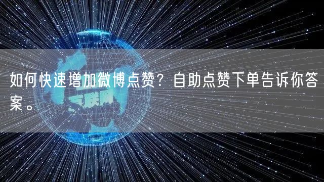 如何快速增加微博点赞？自助点赞下单告诉你答案。