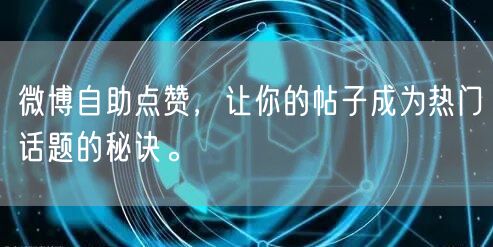 微博自助点赞，让你的帖子成为热门话题的秘诀。