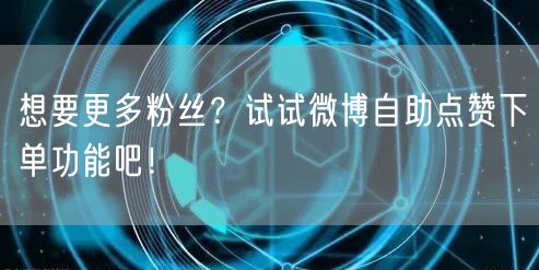 想要更多粉丝？试试微博自助点赞下单功能吧！