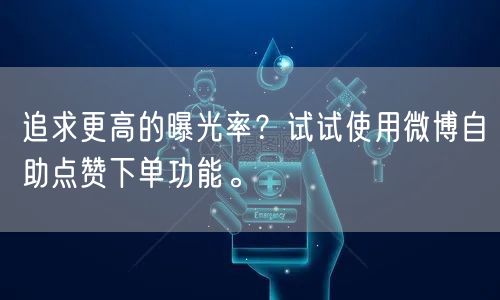 追求更高的曝光率？试试使用微博自助点赞下单功能。