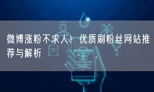 微博涨粉不求人！优质刷粉丝网站推荐与解析