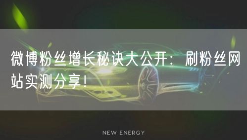 微博粉丝增长秘诀大公开：刷粉丝网站实测分享！