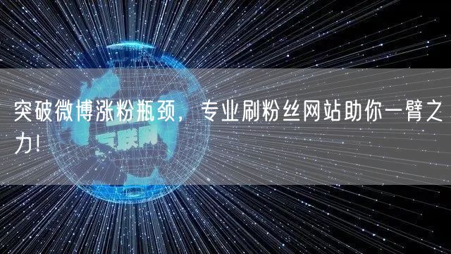 突破微博涨粉瓶颈，专业刷粉丝网站助你一臂之力！