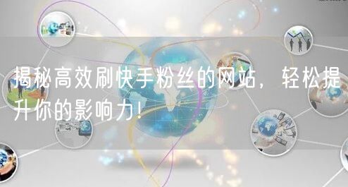 揭秘高效刷快手粉丝的网站，轻松提升你的影响力！