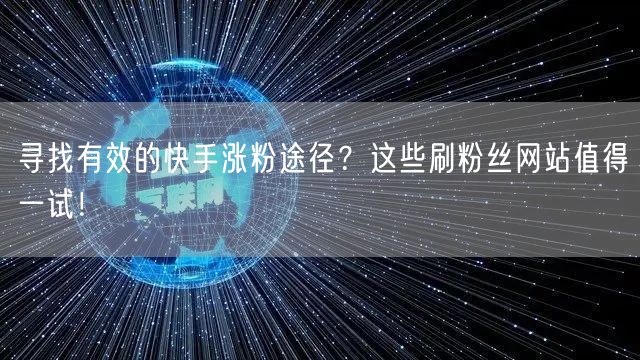 寻找有效的快手涨粉途径？这些刷粉丝网站值得一试！
