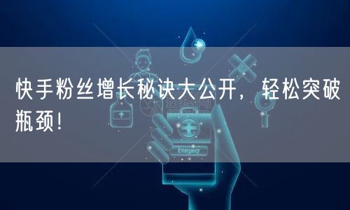 快手粉丝增长秘诀大公开，轻松突破瓶颈！