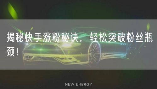 揭秘快手涨粉秘诀，轻松突破粉丝瓶颈！